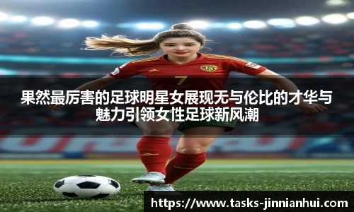果然最厉害的足球明星女展现无与伦比的才华与魅力引领女性足球新风潮