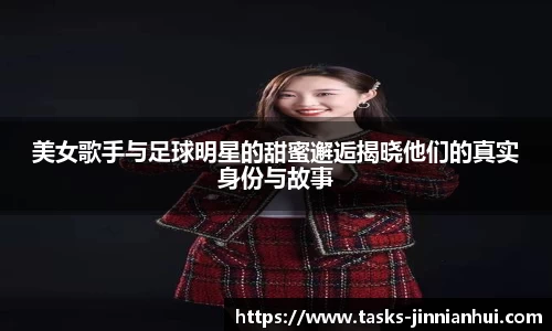 美女歌手与足球明星的甜蜜邂逅揭晓他们的真实身份与故事