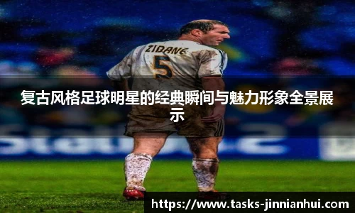 复古风格足球明星的经典瞬间与魅力形象全景展示