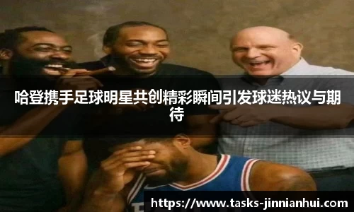 哈登携手足球明星共创精彩瞬间引发球迷热议与期待